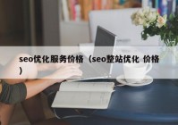 seo优化服务价格（seo整站优化 价格）